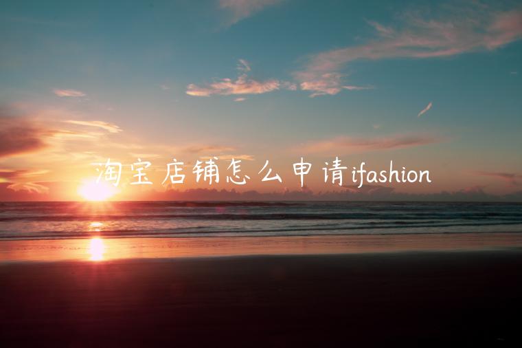 淘寶店鋪怎么申請ifashion